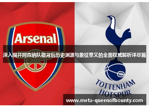 深入揭开阿森纳队徽背后历史渊源与象征意义的全面权威解析详尽篇