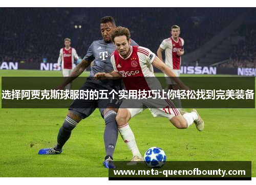选择阿贾克斯球服时的五个实用技巧让你轻松找到完美装备
