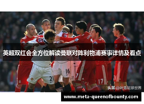英超双红会全方位解读曼联对阵利物浦赛事详情及看点