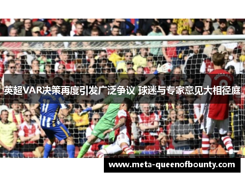 英超VAR决策再度引发广泛争议 球迷与专家意见大相径庭