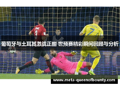 葡萄牙与土耳其激战正酣 世预赛精彩瞬间回顾与分析