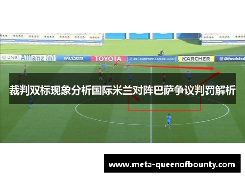 裁判双标现象分析国际米兰对阵巴萨争议判罚解析