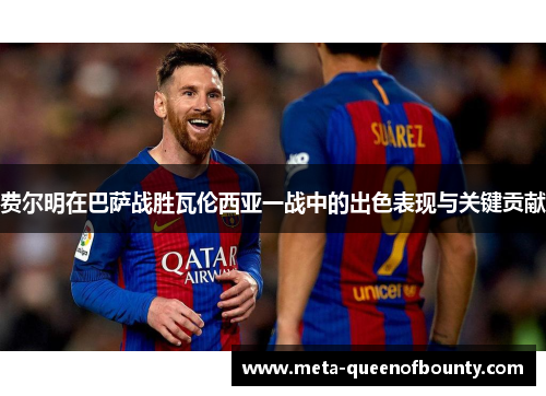 费尔明在巴萨战胜瓦伦西亚一战中的出色表现与关键贡献