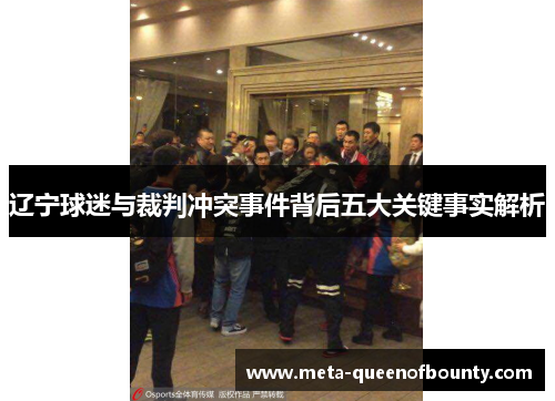 辽宁球迷与裁判冲突事件背后五大关键事实解析