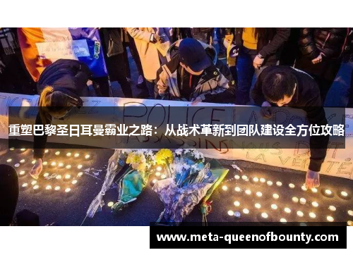 重塑巴黎圣日耳曼霸业之路：从战术革新到团队建设全方位攻略