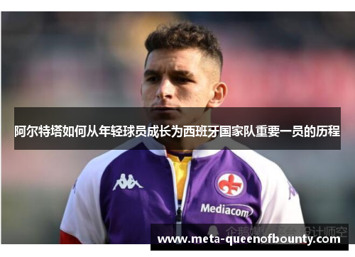 阿尔特塔如何从年轻球员成长为西班牙国家队重要一员的历程