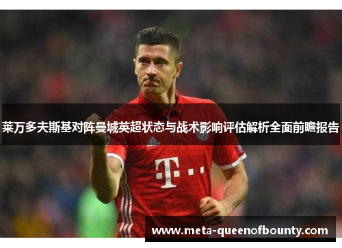 莱万多夫斯基对阵曼城英超状态与战术影响评估解析全面前瞻报告