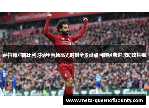 萨拉赫对阵比利时德甲赛场高光时刻全景盘点回顾经典进球助攻集锦