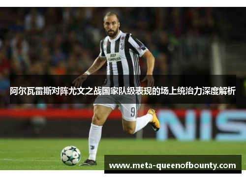 阿尔瓦雷斯对阵尤文之战国家队级表现的场上统治力深度解析