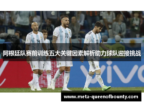 阿根廷队赛前训练五大关键因素解析助力球队迎接挑战