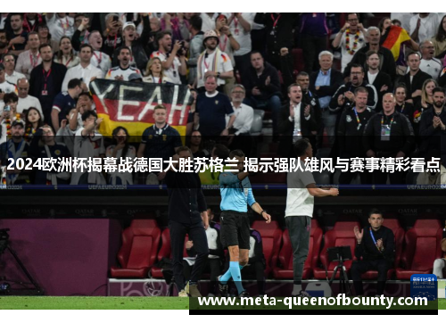2024欧洲杯揭幕战德国大胜苏格兰 揭示强队雄风与赛事精彩看点