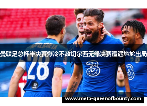 曼联足总杯半决赛爆冷不敌切尔西无缘决赛遭遇尴尬出局