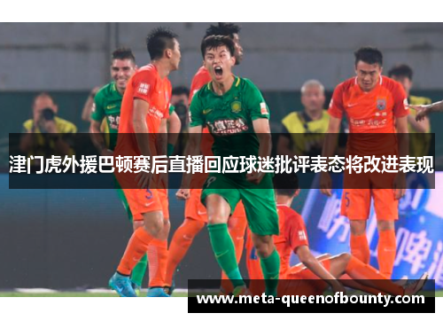 津门虎外援巴顿赛后直播回应球迷批评表态将改进表现