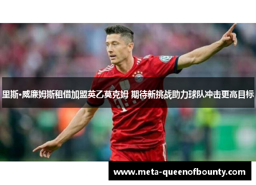 里斯·威廉姆斯租借加盟英乙莫克姆 期待新挑战助力球队冲击更高目标