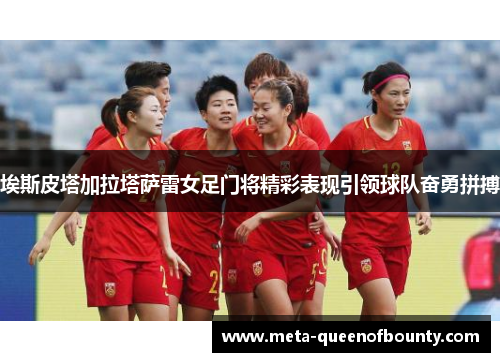 埃斯皮塔加拉塔萨雷女足门将精彩表现引领球队奋勇拼搏