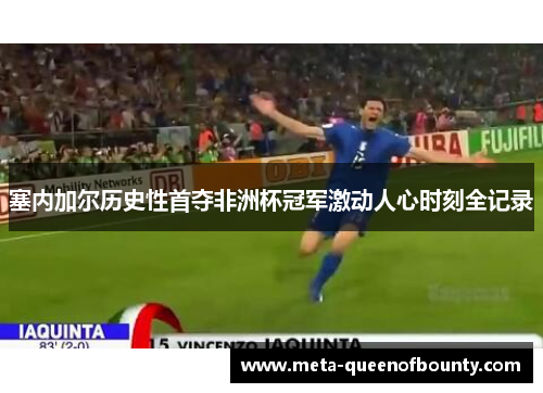 塞内加尔历史性首夺非洲杯冠军激动人心时刻全记录